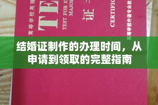 淇滨结婚证制作的办理时间，从申请到领取的完整指南