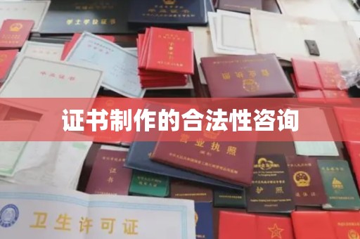 敦化证书制作的合法性咨询