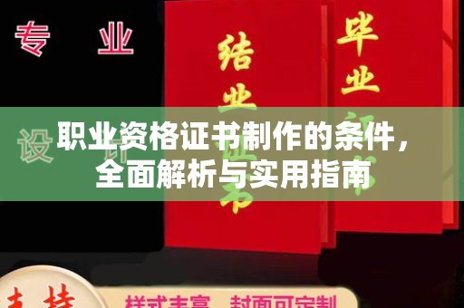 正安职业资格证书制作的条件，全面解析与实用指南